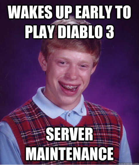 Wakes up early to play Diablo 3 Server maintenance - Wakes up early to play Diablo 3 Server maintenance  Bad Luck Brian