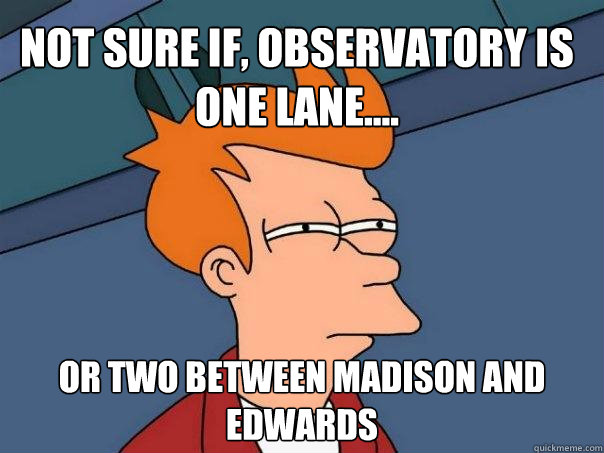 Not sure if, Observatory is one lane.... or two between Madison and Edwards  Futurama Fry