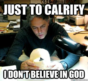 Just to calrify  I don't believe in god - Just to calrify  I don't believe in god  Good Guy Anthropology teacher