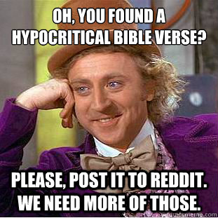 Oh, you found a
hypocritical bible verse? Please, post it to Reddit. We need more of those.  Creepy Wonka