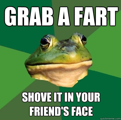 Grab a fart Shove it in your friend's face  Foul Bachelor Frog