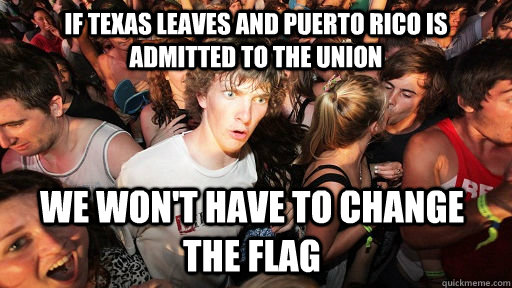 If Texas leaves and Puerto Rico is admitted to the Union We won't have to change the flag   Sudden Clarity Clarence