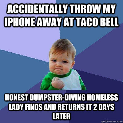 accidentally Throw my iphone away at taco bell honest dumpster-diving homeless lady finds and returns it 2 days later  
