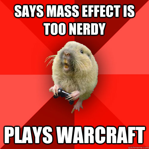 says mass effect is too nerdy plays warcraft  Gaming Gopher