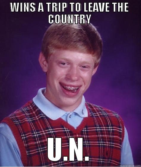 WINS A TRIP TO LEAVE THE COUNTRY U.N. Bad Luck Brian