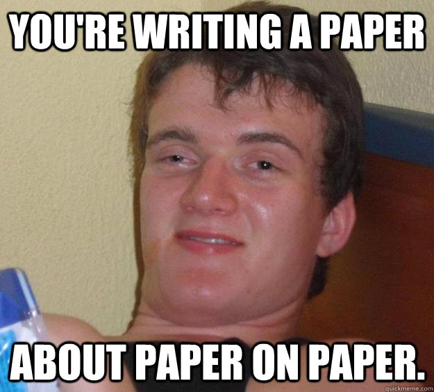 You're writing a paper about paper on paper.  10 Guy