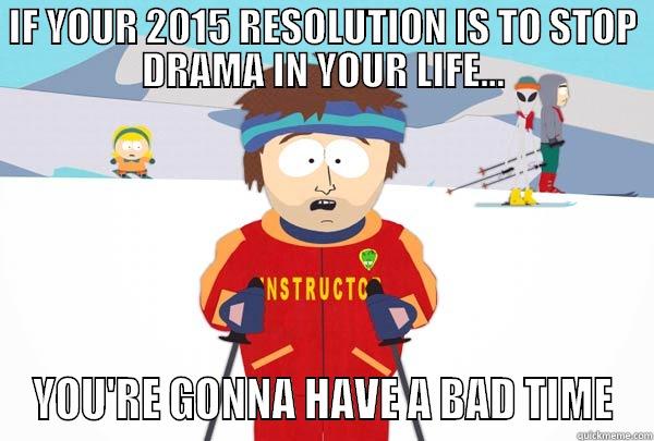 IF YOUR 2015 RESOLUTION IS TO STOP DRAMA IN YOUR LIFE... YOU'RE GONNA HAVE A BAD TIME Super Cool Ski Instructor