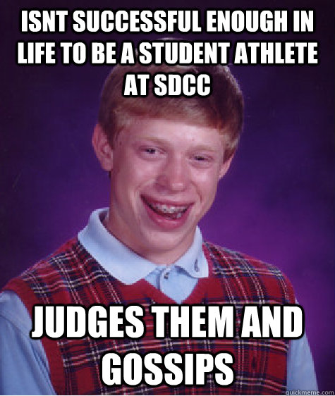 ISNT SUCCESSFUL ENOUGH IN LIFE TO BE A STUDENT ATHLETE AT SDCC JUDGES THEM AND GOSSIPS  Bad Luck Brian