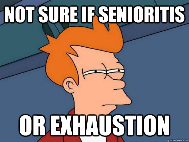 Not sure if senioritis or exhaustion  Futurama Fry