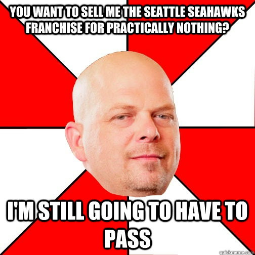 You want to sell me the seattle seahawks franchise for practically nothing? I'm still going to have to pass  Pawn Star