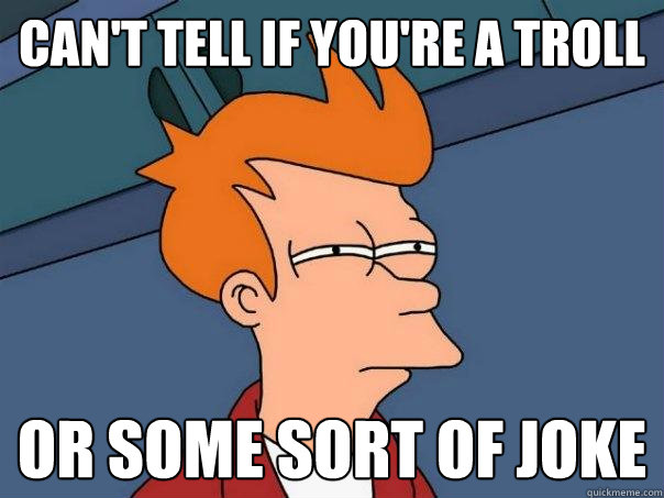 Can't Tell if You're A Troll Or Some sort Of Joke - Can't Tell if You're A Troll Or Some sort Of Joke  Futurama Fry