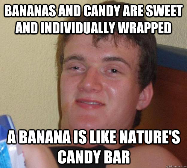 bananas and candy are sweet and individually wrapped a banana is like nature's candy bar  10 Guy
