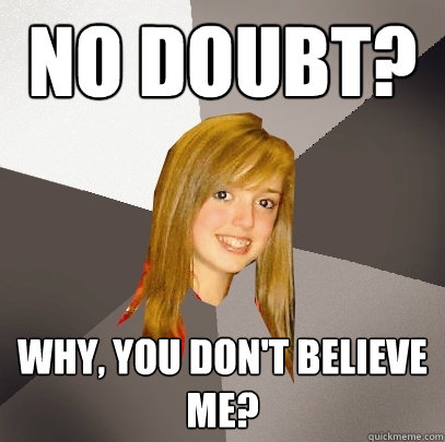 no doubt? why, you don't believe me?  Musically Oblivious 8th Grader