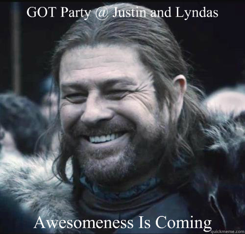 GOT Party @ Justin and Lyndas Awesomeness Is Coming - GOT Party @ Justin and Lyndas Awesomeness Is Coming  Happy Ned Stark