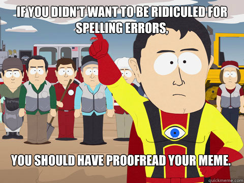 If you didn't want to be ridiculed for spelling errors, You should have proofread your meme. - If you didn't want to be ridiculed for spelling errors, You should have proofread your meme.  Captain Hindsight