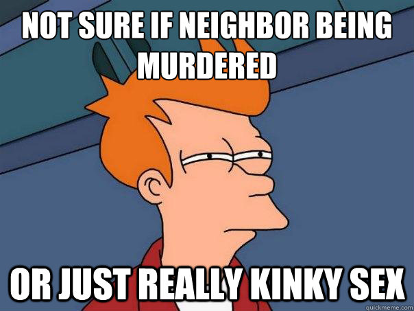 Not sure if neighbor being murdered Or just really kinky sex  Futurama Fry