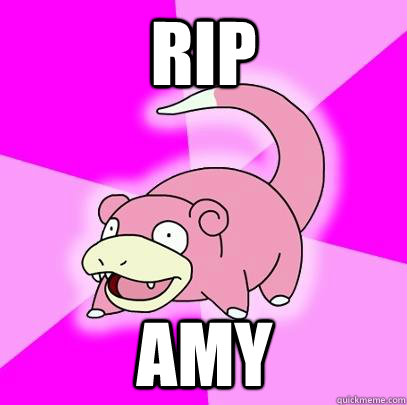 RIP Amy  Slowpoke