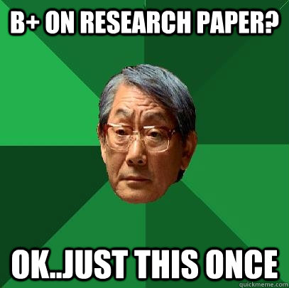 B+ on Research Paper? ok..just this once  High Expectations Asian Father