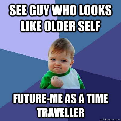 See guy who looks like older self Future-me as a time traveller  Success Kid