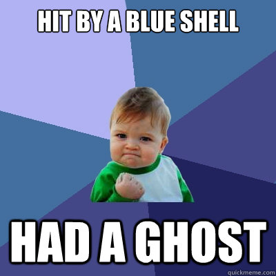 Hit by a blue shell Had a ghost   Success Kid