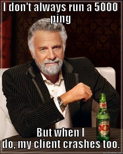 I DON'T ALWAYS RUN A 5000 PING BUT WHEN I DO, MY CLIENT CRASHES TOO. The Most Interesting Man In The World