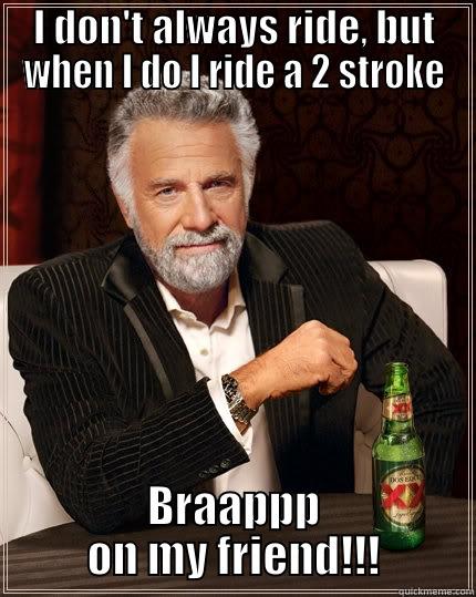 I DON'T ALWAYS RIDE, BUT WHEN I DO I RIDE A 2 STROKE BRAAPPP ON MY FRIEND!!! The Most Interesting Man In The World