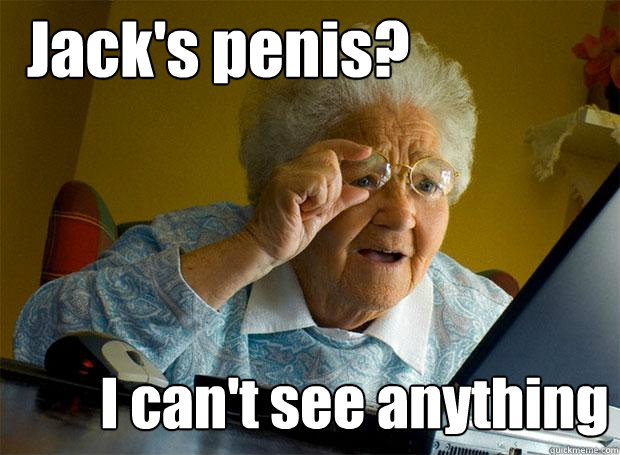 Jack's penis? I can't see anything  Grandma finds the Internet