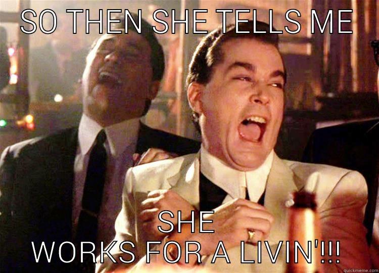 SO THEN SHE TELLS ME SHE WORKS FOR A LIVIN'!!! Misc