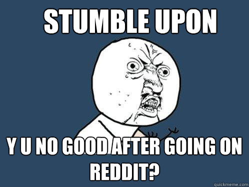 Stumble upon y u no good after going on reddit?  Y U No