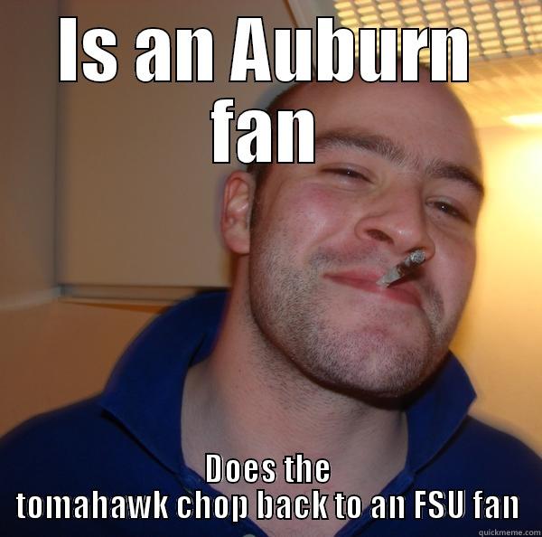 IS AN AUBURN FAN DOES THE TOMAHAWK CHOP BACK TO AN FSU FAN Good Guy Greg 