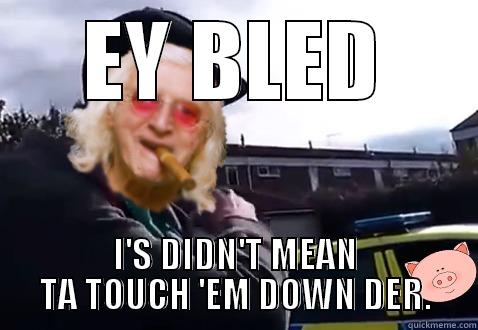 EY BLED I'S DIDN'T MEAN TA TOUCH 'EM DOWN DER. Misc