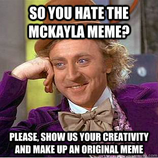 so you hate the mckayla meme? please, show us your creativity and make up an original meme - so you hate the mckayla meme? please, show us your creativity and make up an original meme  Condescending Wonka