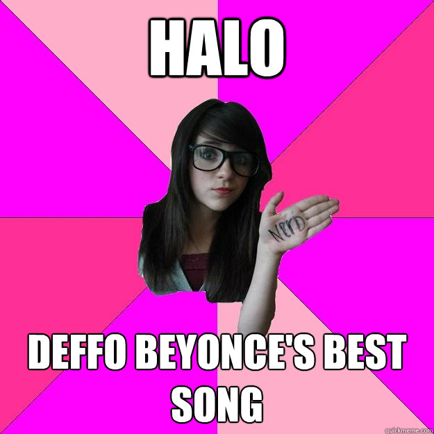 HALO Deffo Beyonce's best song  Idiot Nerd Girl