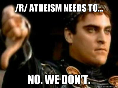 /r/ atheism needs to... No. We don't. - /r/ atheism needs to... No. We don't.  Downvoting Roman