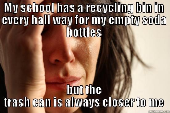 MY SCHOOL HAS A RECYCLING BIN IN EVERY HALL WAY FOR MY EMPTY SODA BOTTLES BUT THE TRASH CAN IS ALWAYS CLOSER TO ME First World Problems