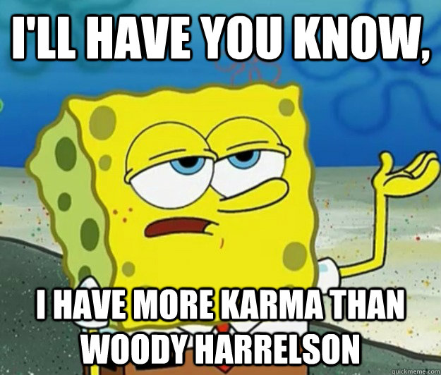 I'll have you know, I have more karma than woody harrelson  Tough Spongebob