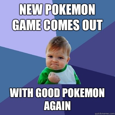 New pokemon game comes out With good pokemon again - New pokemon game comes out With good pokemon again  Success Kid