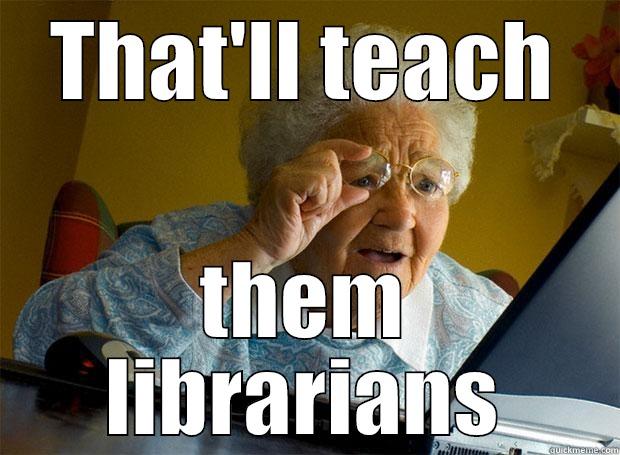 THAT'LL TEACH THEM LIBRARIANS Grandma finds the Internet