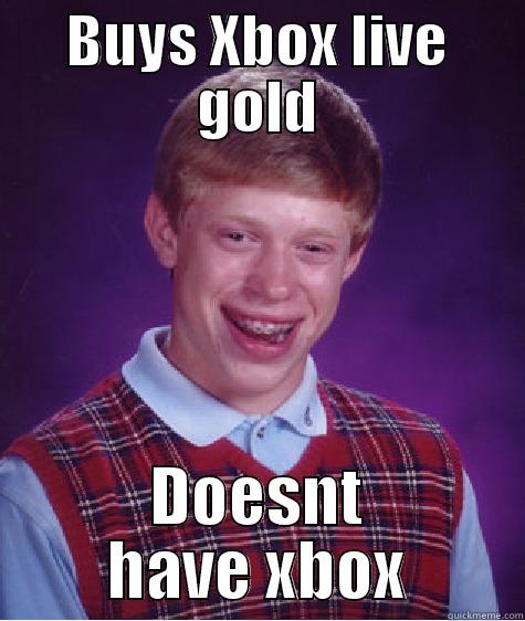 BUYS XBOX LIVE GOLD DOESNT HAVE XBOX Bad Luck Brian