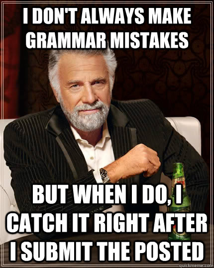 I don't always make grammar mistakes but when I do, I catch it right after I submit the posted  The Most Interesting Man In The World