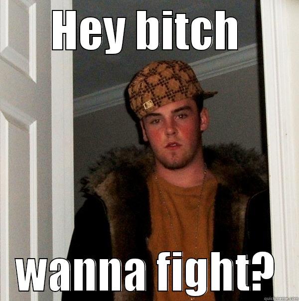 HEY BITCH WANNA FIGHT? Scumbag Steve