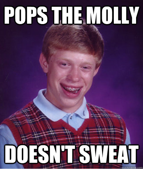 Pops the molly  doesn't sweat - Pops the molly  doesn't sweat  Bad Luck Brian