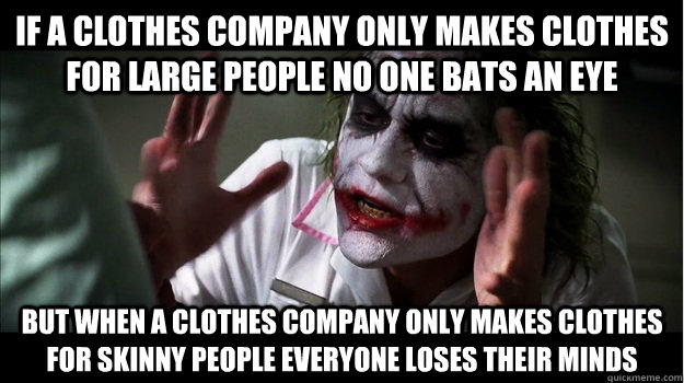 If a clothes company only makes clothes for large people no one bats an eye But when a clothes company only makes clothes for skinny people everyone loses their minds  Joker Mind Loss