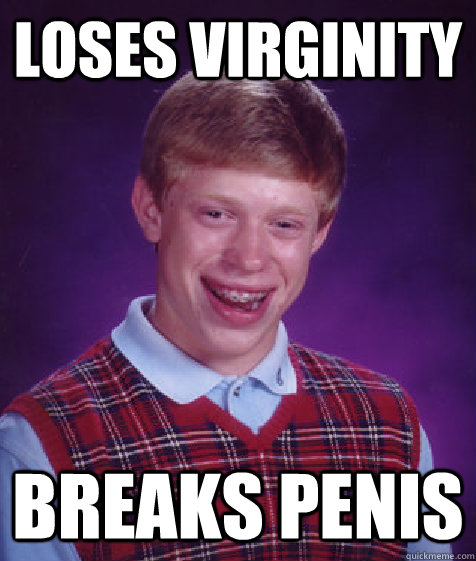 loses virginity breaks penis - loses virginity breaks penis  Bad Luck Brian