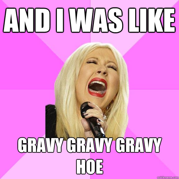 And I was like Gravy Gravy Gravy HOE  Wrong Lyrics Christina