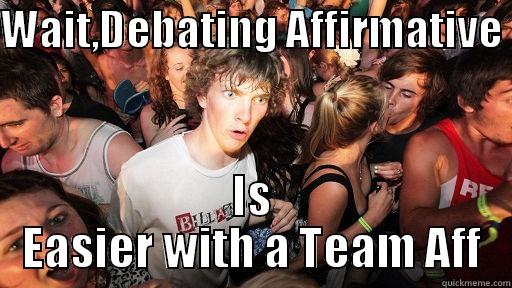 WAIT,DEBATING AFFIRMATIVE  IS EASIER WITH A TEAM AFF Sudden Clarity Clarence