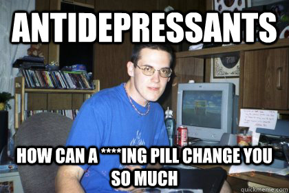 Antidepressants how can a ****ing pill change you so much  Eliace meme