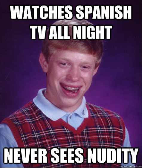 WATCHES SPANISH TV ALL NIGHT NEVER SEES NUDITY  Bad Luck Brian