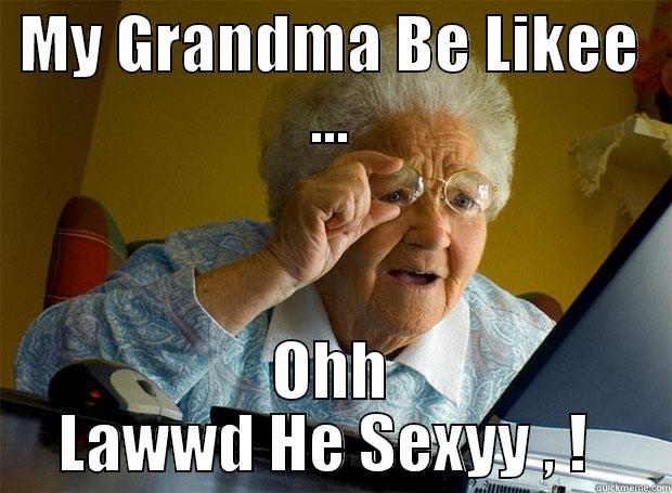 My Grandma Be Like  - MY GRANDMA BE LIKEE ... OHH LAWWD HE SEXYY , !  Grandma finds the Internet