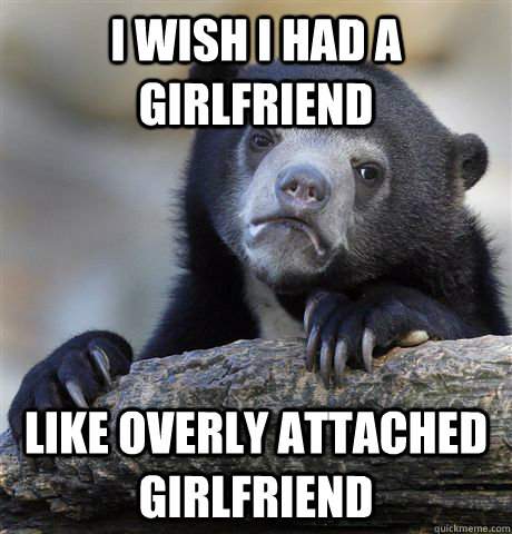 I wish I had a girlfriend Like overly attached girlfriend - I wish I had a girlfriend Like overly attached girlfriend  Confession Bear